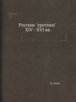 Русские "еретики" XIV - XVI вв. | В. Алов