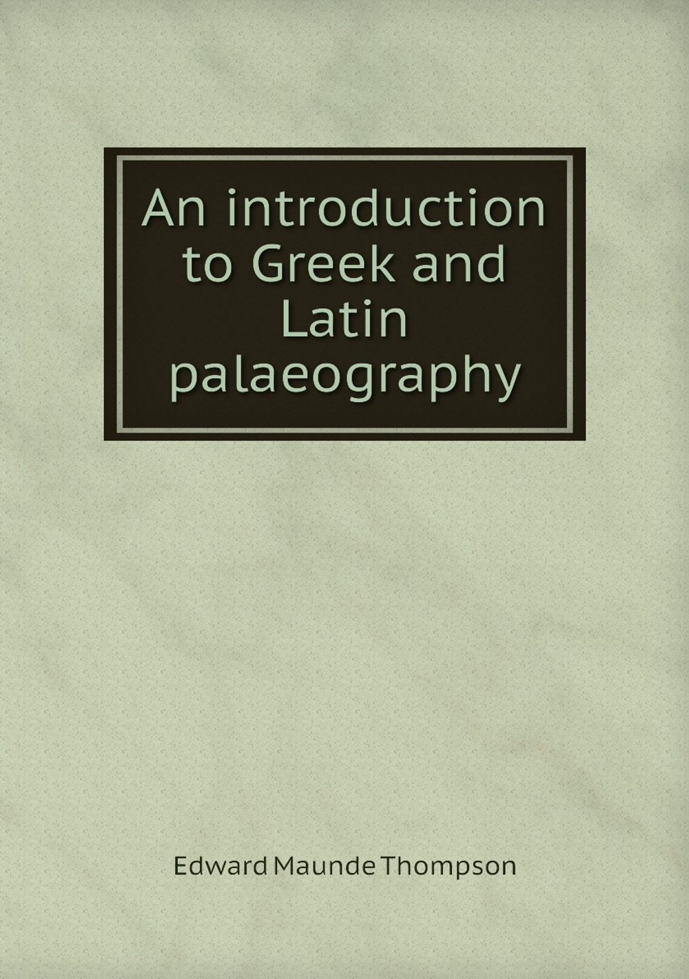 An introduction to Greek and Latin palaeography | Edward Maunde Thompson