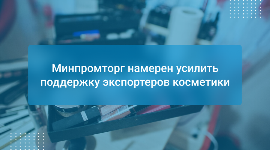 Минпромторг намерен усилить поддержку экспортеров косметики