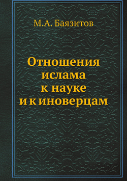 Отношения ислама к науке и к иноверцам | М.А. Баязитов