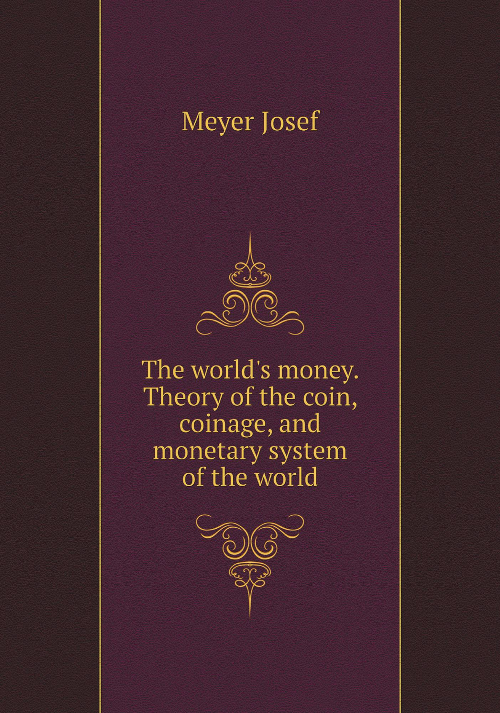 The world's money. Theory of the coin, coinage, and monetary system of the world | Meyer Josef