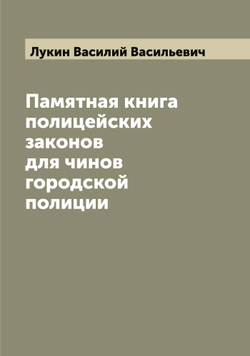 Памятная книга полицейских законов для чинов городской полиции | Лукин Василий Васильевич