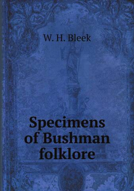 Specimens of Bushman folklore | W. H. Bleek