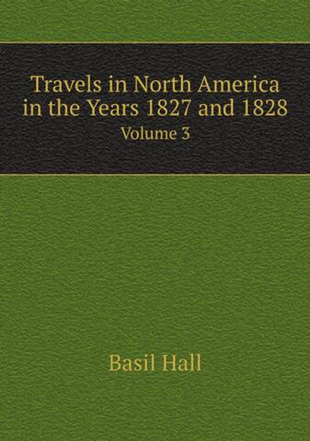 Travels in North America in the Years 1827 and 1828. Volume 3 | Basil Hall