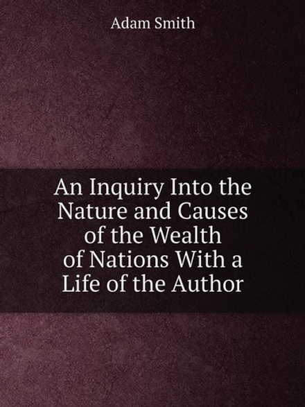 An Inquiry Into the Nature and Causes of the Wealth of Nations With a Life of the Author | Adam Smith