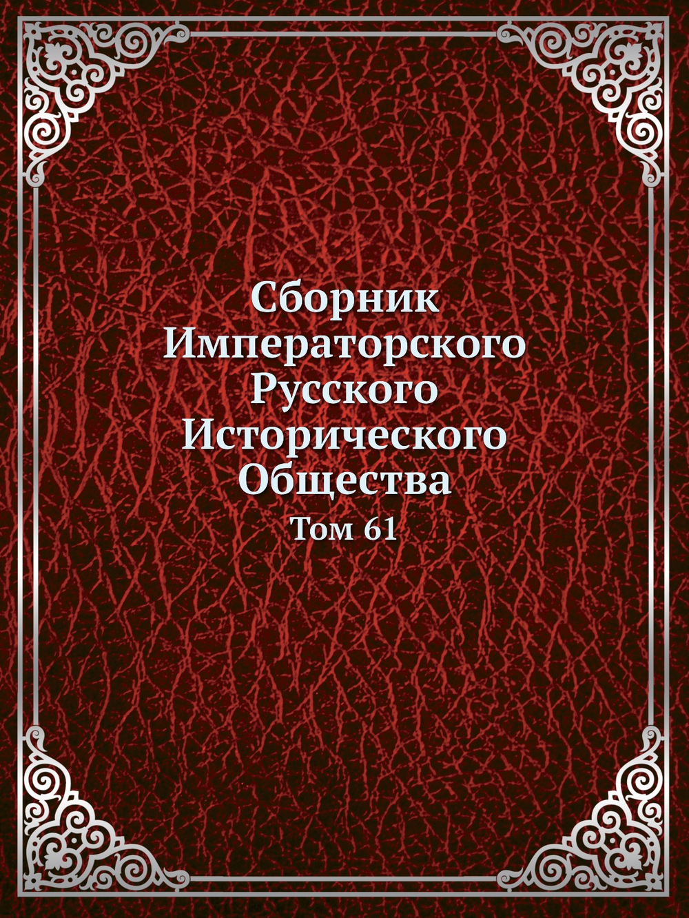 Сборник Императорского Русского Исторического Общества. Том 61 | Императорское Русское Историческое Общество