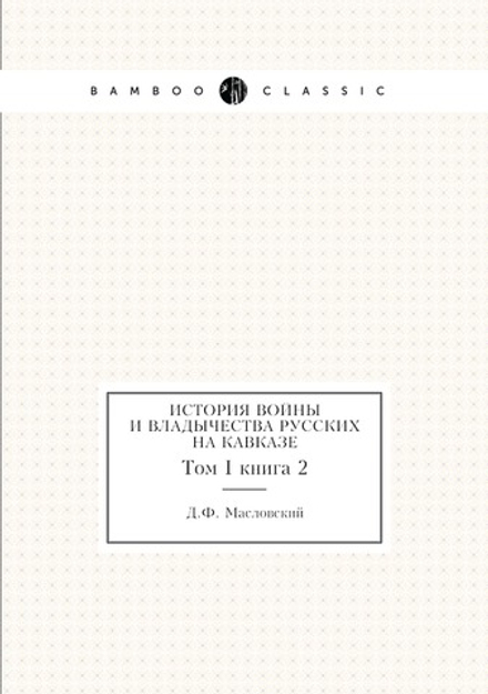 История войны и владычества русских на Кавказе. Том I книга 2 | Д.Ф. Масловский