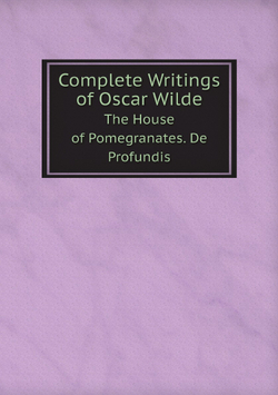 Complete Writings of Oscar Wilde. The House of Pomegranates. De Profundis | Оскар Уайльд