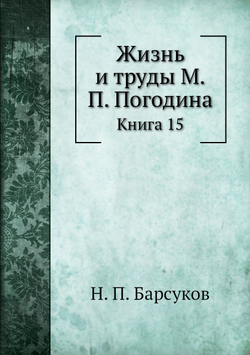 Жизнь и труды М.П. Погодина. Книга 15 | Н. П. Барсуков