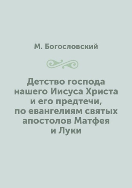 Детство господа нашего Иисуса Христа и его предтечи, по евангелиям святых апостолов Матфея и Луки | М. Богословский