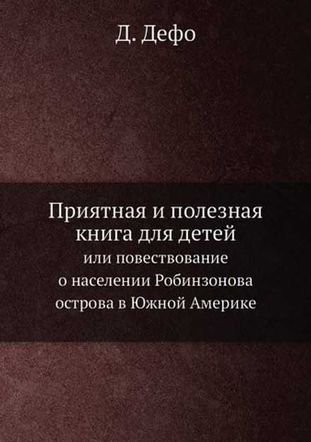 Приятная и полезная книга для детей. или повествование о населении Робинзонова острова в Южной Америке | Д. Дефо; Й.Х. Кампе