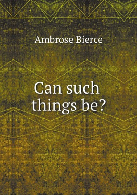 Can such things be? | Bierce Ambrose
