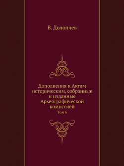 Дополнения к Актам историческим, собранные и изданные Археографической комиссией. Том 6 | В. Долопчев