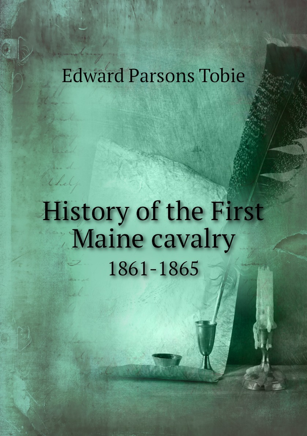History of the First Maine cavalry. 1861-1865 | Edward Parsons Tobie