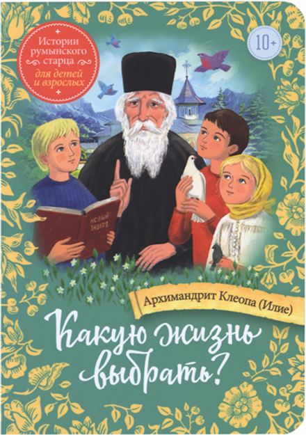 Какую жизнь выбрать? Истории румынского старца для детей и взрослых (Сретенский м.) (Арх. К. Илие)
