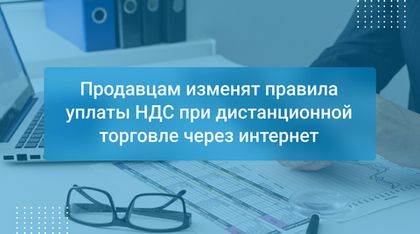 Продавцам изменят правила уплаты НДС при дистанционной торговле через интернет