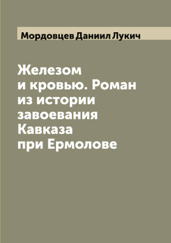 Железом и кровью. Роман из истории завоевания Кавказа при Ермолове | Мордовцев Даниил Лукич