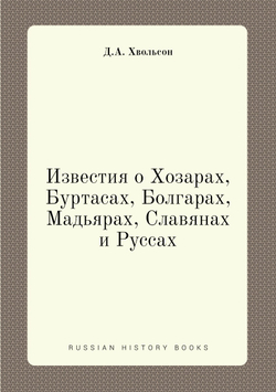 Известия о Хозарах, Буртасах, Болгарах, Мадьярах, Славянах и Руссах | Ахмад ибн Умар ибн Дúстах; Д.А. Хвольсон