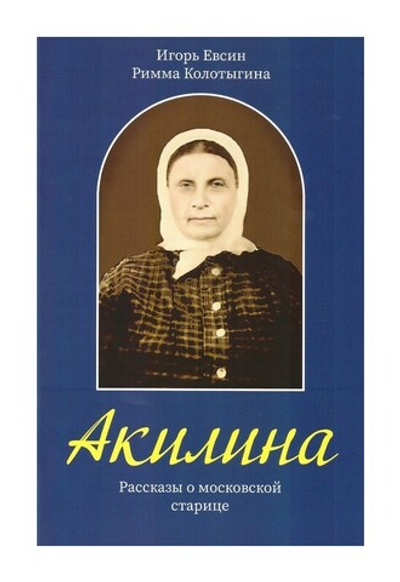 Акилина. Рассказы о московской старице. Игорь Евсин