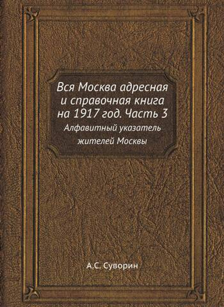 Вся Москва адресная и справочная книга на 1917 год. Часть 3. Алфавитный указатель жителей Москвы | А.С. Суворин