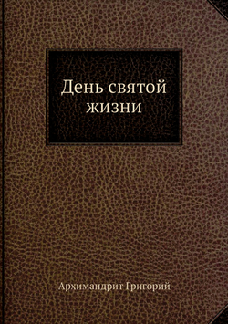 День святой жизни | Архимандрит Григорий