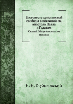 Блоговесте христянской свободы в посланий св. апостола Павла к Галатам. Сжатый Обзор Апостолкого Посланя | Н. Н. Глубоковский