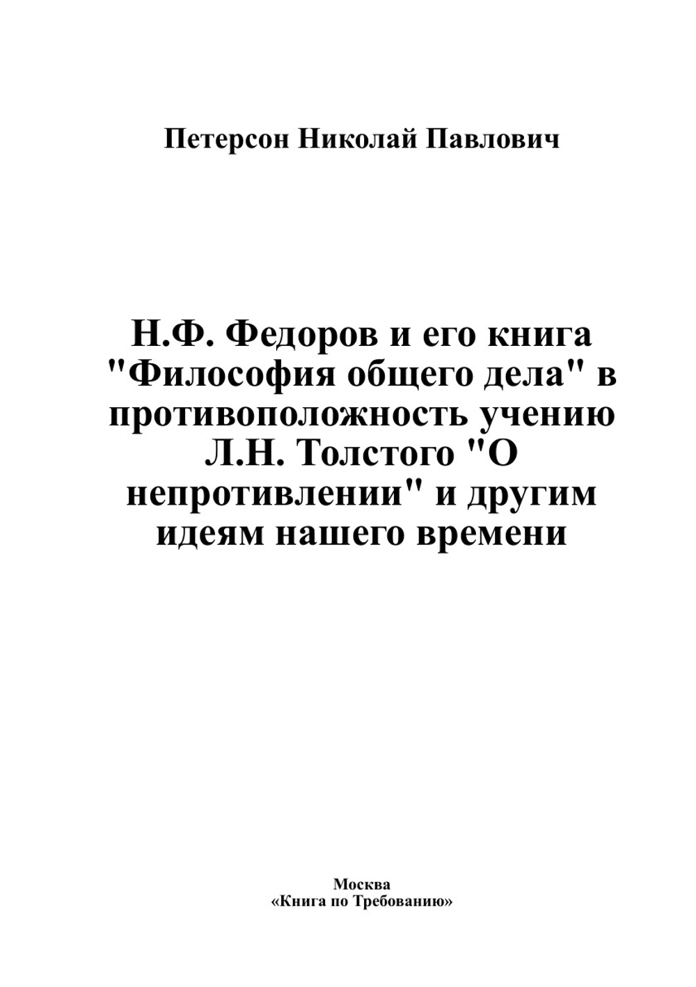 Н.Ф. Федоров и его книга "Философия общего дела" в противоположность учению Л.Н. Толстого "О непротивлении" и другим идеям нашего времени | Петерсон Николай Павлович