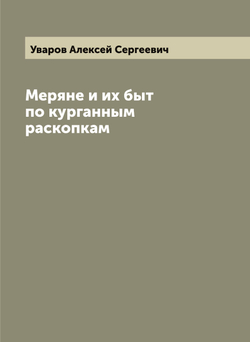 Меряне и их быт по курганным раскопкам | Уваров Алексей Сергеевич