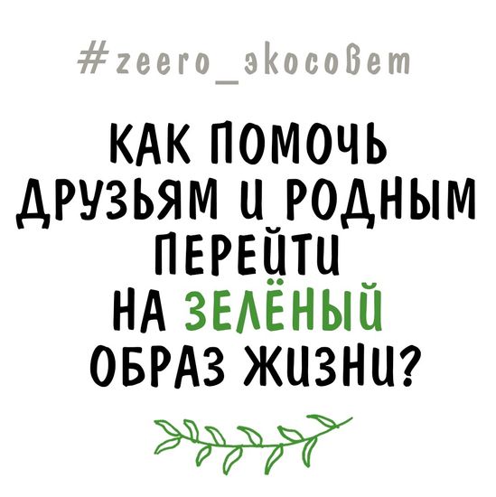 Как помочь друзьям и родным перейти на зелёный образ жизни?