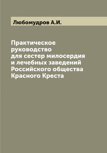 Практическое руководство для сестер милосердия и лечебных заведений Российского общества Красного Креста | Любомудров А.И.
