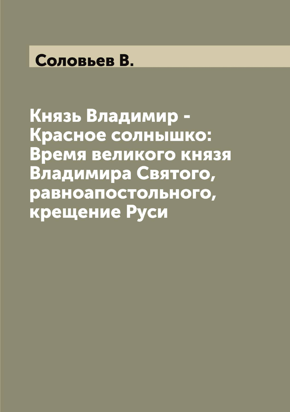 Князь Владимир - Красное солнышко: Время великого князя Владимира Святого, равноапостольного, крещение Руси | Соловьев В.