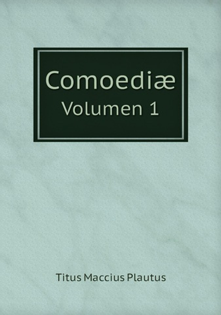 Comoediæ. Volumen 1 | Titus Maccius Plautus
