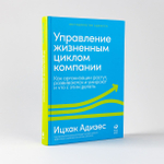 Управление жизненным циклом компании. Как организации растут, развиваются и умирают и что с этим делать. И. Адизес