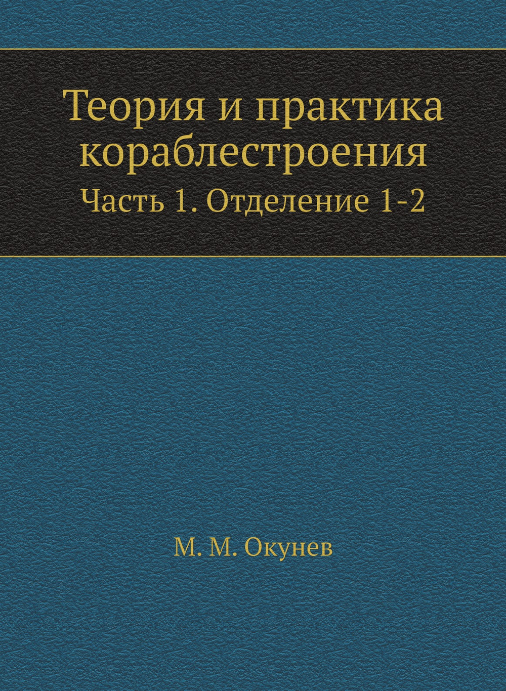 Теория и практика кораблестроения. Часть 1. Отделение 1-2 | М. М. Окунев
