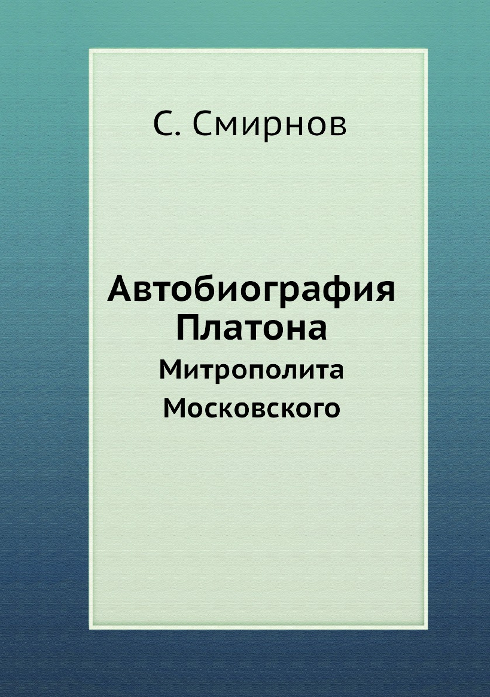 Автобиография Платона. Митрополита Московского | С. Смирнов