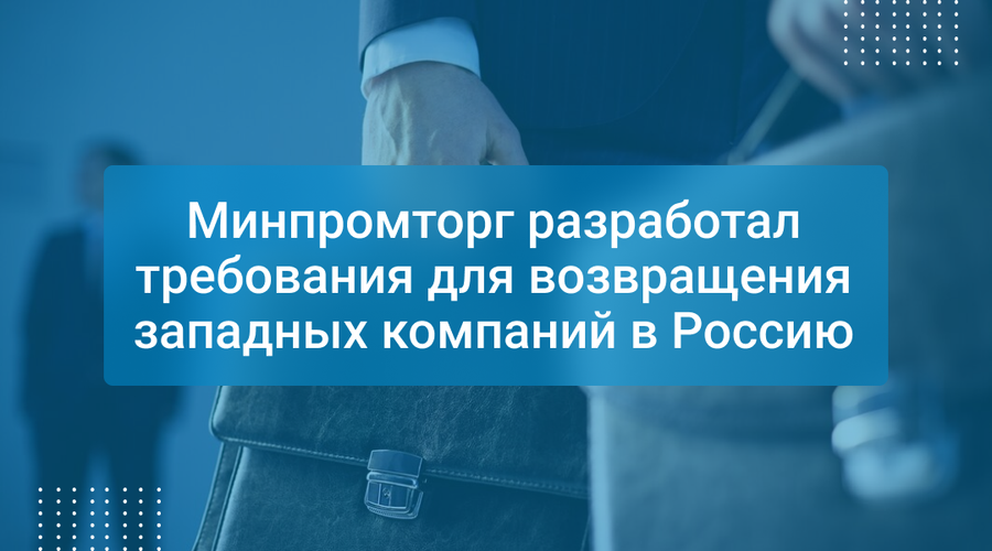 Минпромторг разработал требования для возвращения западных компаний в Россию