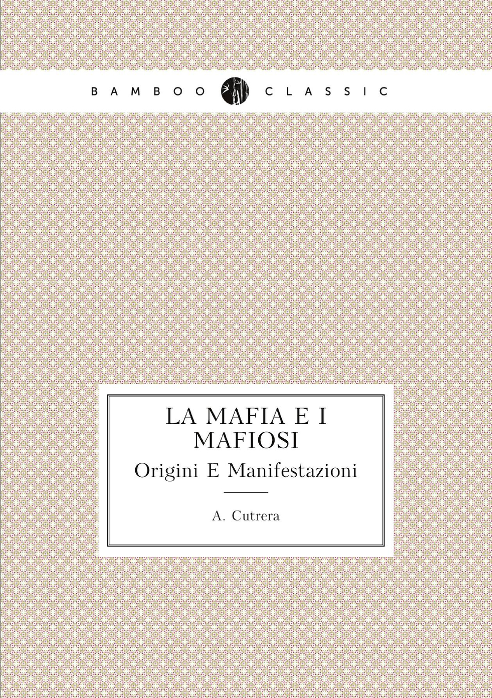 La Mafia E I Mafiosi. Origini E Manifestazioni | A. Cutrera