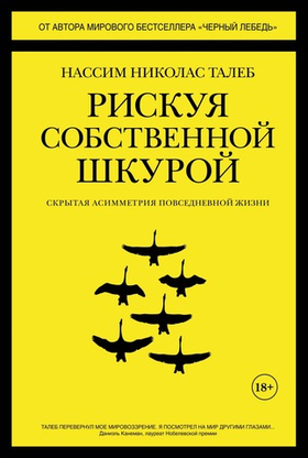Рискуя собственной шкурой. Скрытая асимметрия повседневной жизни. Нассим Николас Талеб