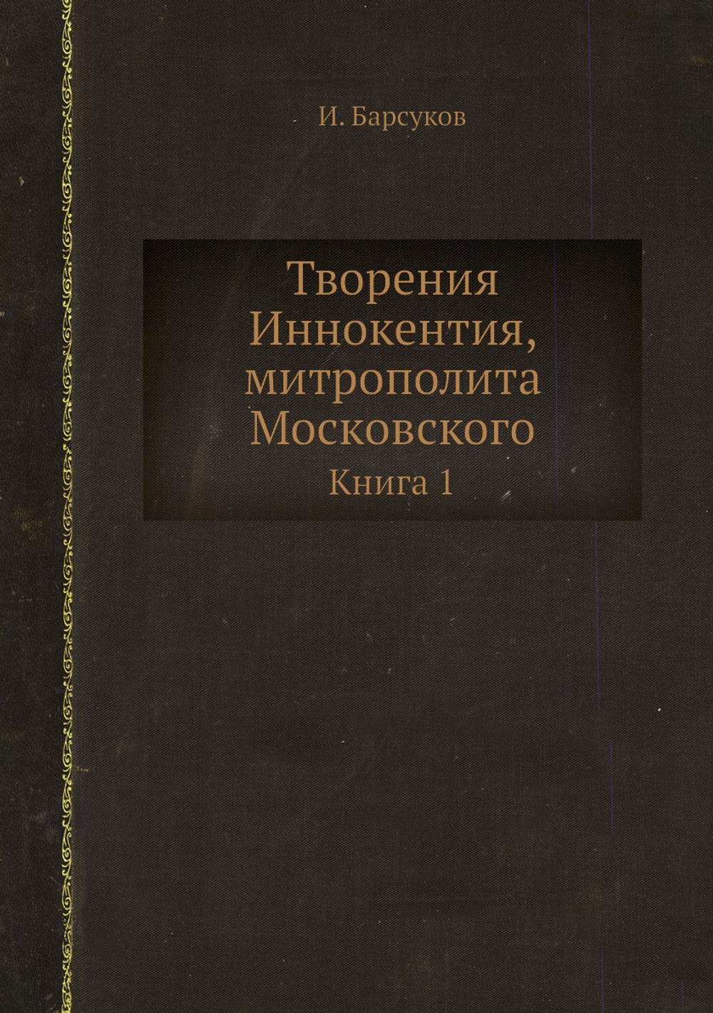Творения Иннокентия, митрополита Московского. Книга 1 | И. Барсуков