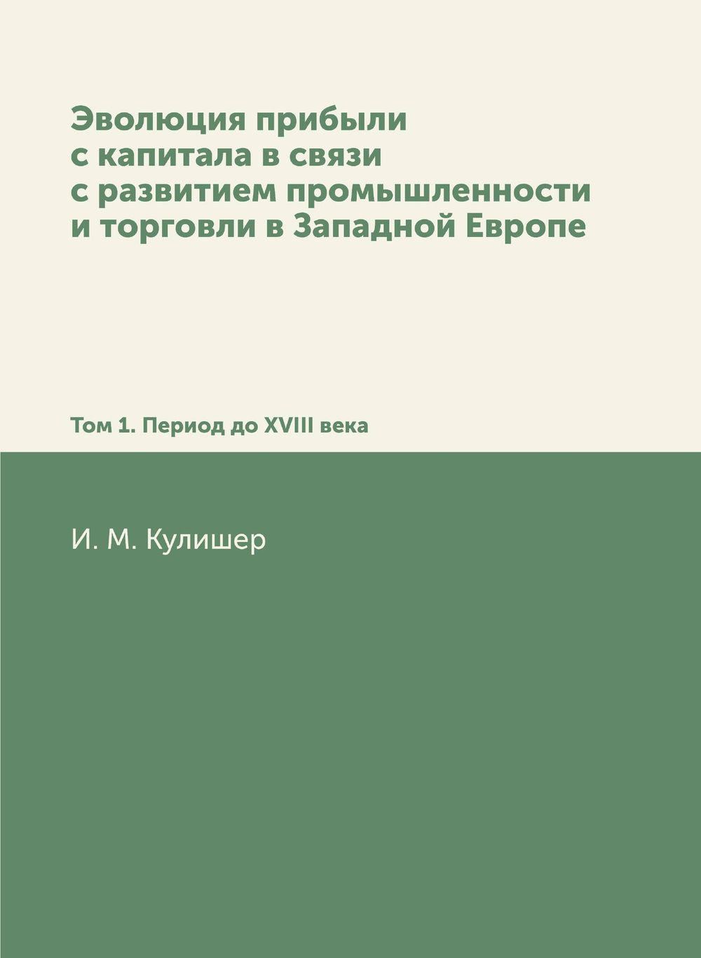 Эволюция прибыли с капитала в связи с развитием промышленности и торговли в Западной Европе. Том 1. Период до XVIII века | И. М. Кулишер