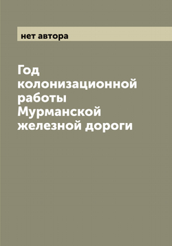 Год колонизационной работы Мурманской железной дороги | нет автора