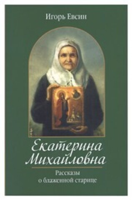 Екатерина Михайловна. Рассказы о блаженной старице (Зёрна) (Евсин И.В.)