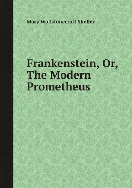 Frankenstein, Or, The Modern Prometheus | Mary Wollstonecraft Shelley