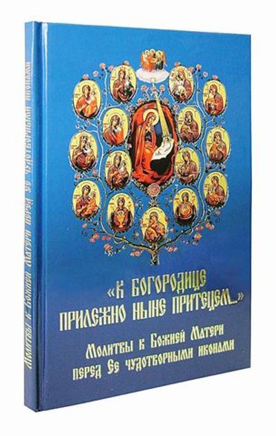 "К Богородице прилежно ныне притецем…" Молитвы к Божией Матери перед Ее  чудотворными иконами