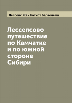 Лессепсово путешествие по Камчатке и по южной стороне Сибири. Часть II | Лессепс Жан Батист Бартелеми