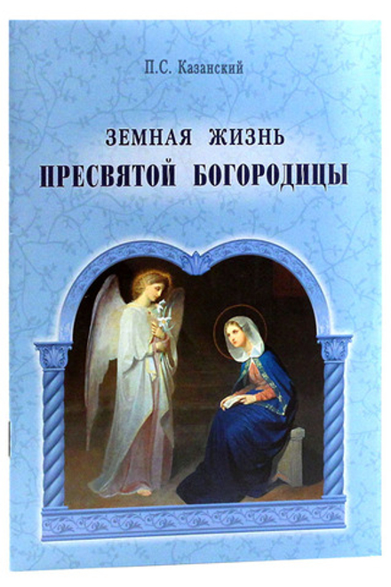 Земная жизнь Пресвятой Богородицы: мяг. (Общество памяти игумении Таисии) (Казанский П.С.)