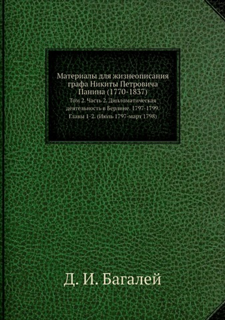 Материалы для жизнеописания графа Никиты Петровича Панина (1770-1837). Том 2. Часть 2. Дипломатическая деятельность в Берлине. 1797-1799. Главы 1-2. (Июль 1797-март 1798) | Д. И. Багалей