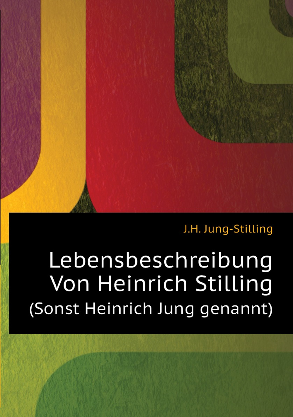 Lebensbeschreibung Von Heinrich Stilling. (Sonst Heinrich Jung genannt) | J.H. Jung-Stilling