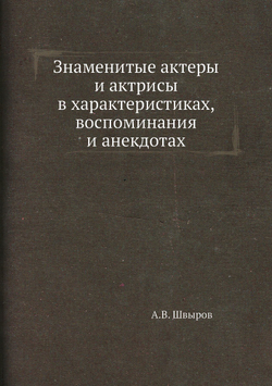 Знаменитые актеры и актрисы в характеристиках, воспоминания и анекдотах | А.В. Швыров