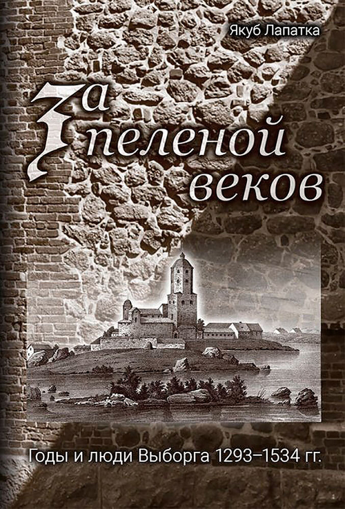 За пеленой веков. Годы и люди Выборга 1293–1534 гг.